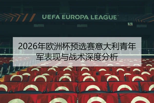 2026年欧洲杯预选赛意大利青年军表现与战术深度分析