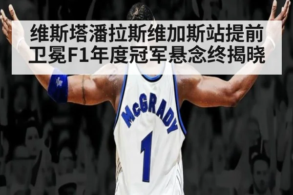 维斯塔潘拉斯维加斯站提前卫冕F1年度冠军悬念终揭晓